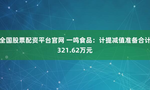 全国股票配资平台官网 一鸣食品：计提减值准备合计321.62万元
