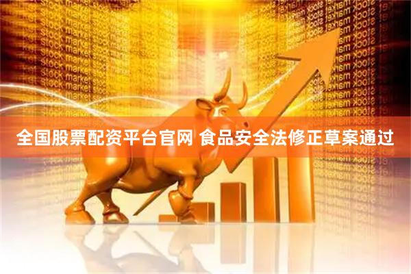 全国股票配资平台官网 食品安全法修正草案通过