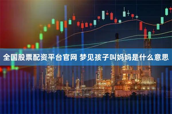全国股票配资平台官网 梦见孩子叫妈妈是什么意思